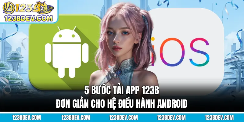 5 bước tải app 123B đơn giản cho hệ điều hành Android