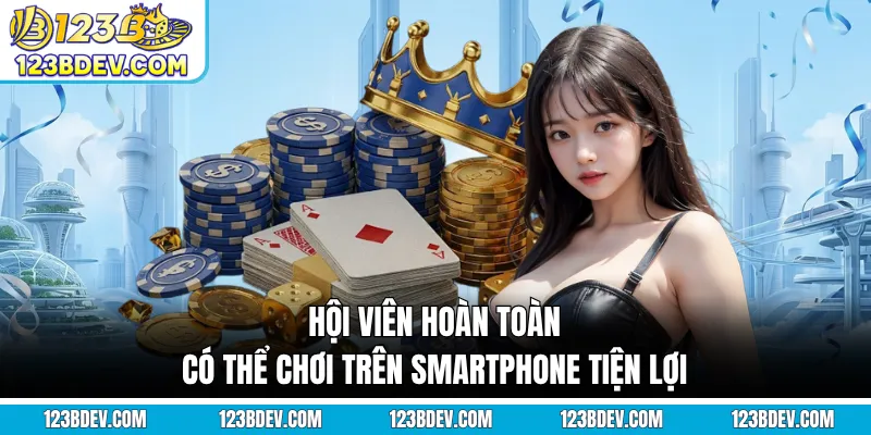 Hội viên hoàn toàn có thể chơi trên smartphone tiện lợi
