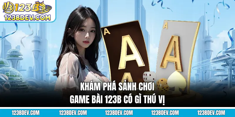 Khám phá sảnh chơi game bài 123B có gì thú vị