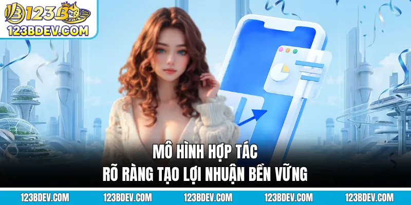 Mô hình hợp tác rõ ràng tạo lợi nhuận bền vững